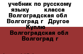 учебник по русскому языку 10-11 класса - Волгоградская обл., Волгоград г. Другое » Куплю   . Волгоградская обл.,Волгоград г.